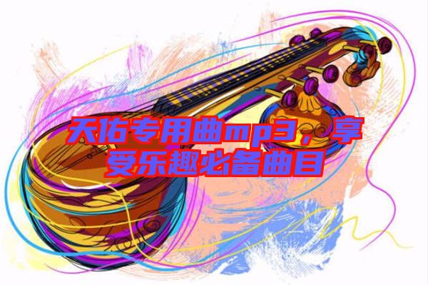 天佑專(zhuān)用曲mp3，享受樂(lè)趣必備曲目