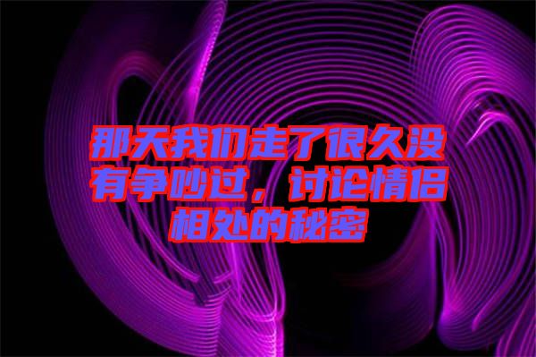 那天我們走了很久沒有爭吵過，討論情侶相處的秘密