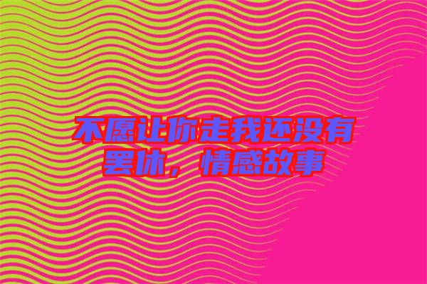 不愿讓你走我還沒(méi)有罷休,情感故事