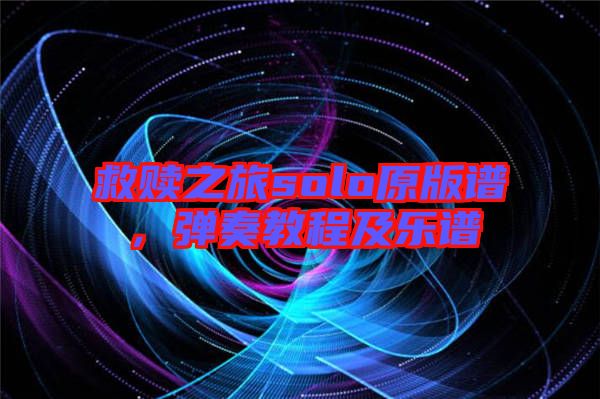 救贖之旅solo原版譜,彈奏教程及樂譜