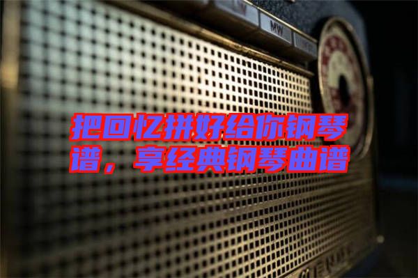 把回憶拼好給你鋼琴譜，享經(jīng)典鋼琴曲譜