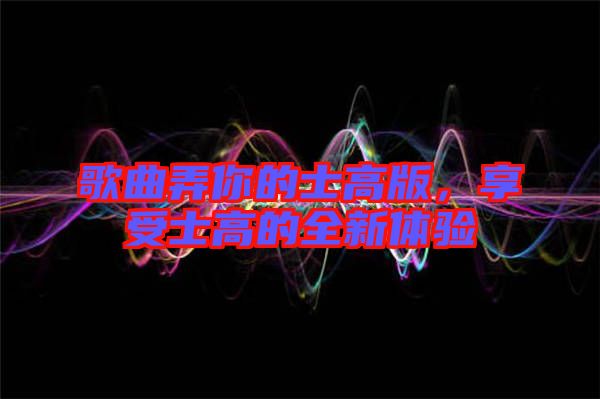 歌曲弄你的士高版,享受士高的全新體驗(yàn)