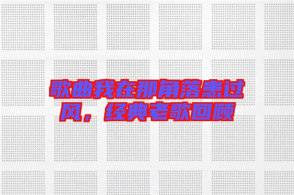 歌曲我在那角落患過風,經典老歌回顧