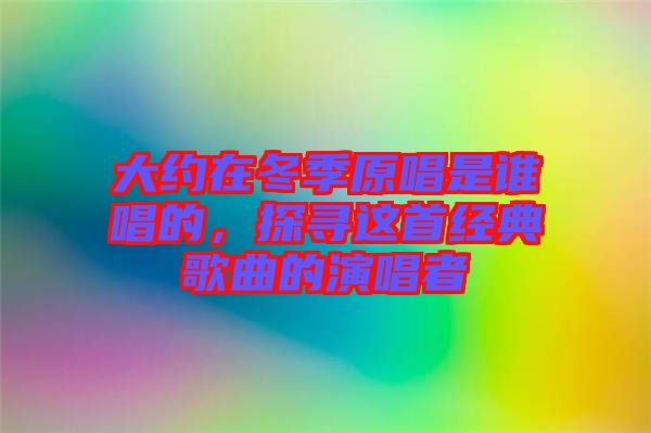 大約在冬季原唱是誰唱的，探尋這首經典歌曲的演唱者
