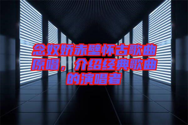 念奴嬌赤壁懷古歌曲原唱,介紹經(jīng)典歌曲的演唱者