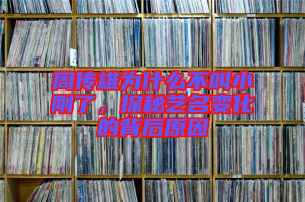 周傳雄為什么不叫小剛了，探秘藝名變化的背后原因