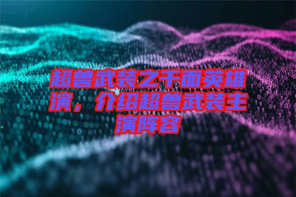 超獸武裝之千面英雄演,介紹超獸武裝主演陣容