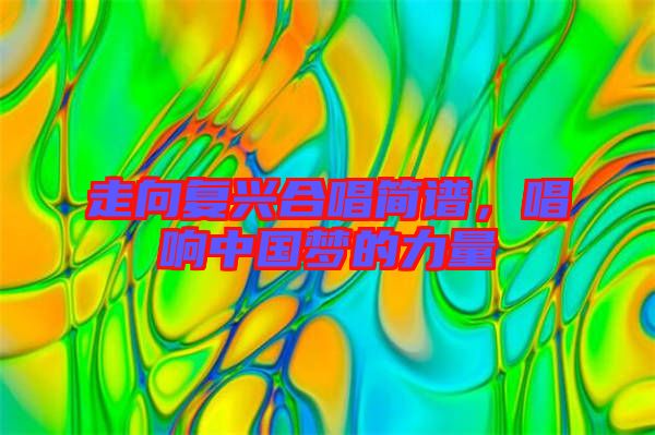 走向復興合唱簡譜,唱響中國夢的力量