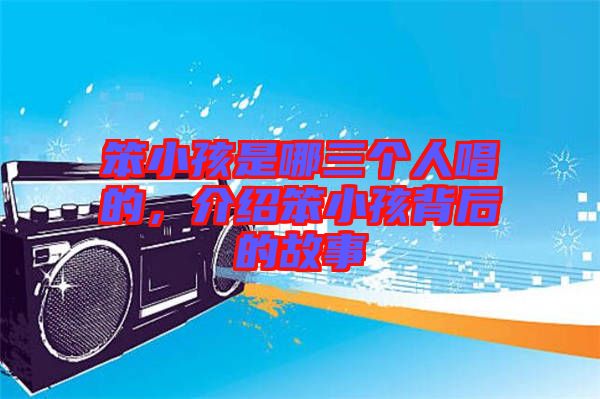 笨小孩是哪三個人唱的,介紹笨小孩背后的故事