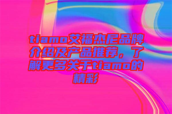 tiamo艾福杰尼品牌介紹及產品推薦，了解更多關于tiamo的精彩