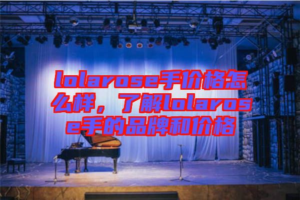 lolarose手價格怎么樣,了解lolarose手的品牌和價格