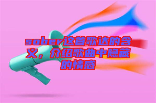 sober這首歌達(dá)的含義,介紹歌曲中隱藏的情感