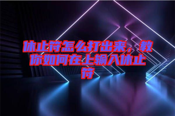 休止符怎么打出來,教你如何在上輸入休止符