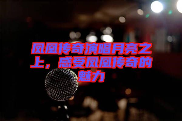 鳳凰傳奇演唱月亮之上,感受鳳凰傳奇的魅力