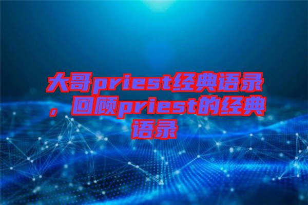 大哥priest經典語錄,回顧priest的經典語錄