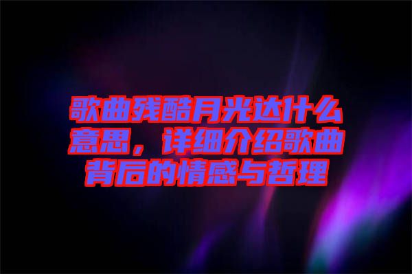 歌曲殘酷月光達(dá)什么意思,詳細(xì)介紹歌曲背后的情感與哲理
