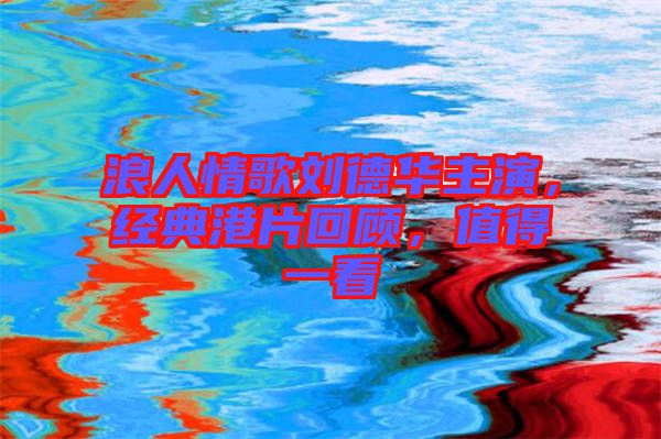 浪人情歌劉德華主演,經(jīng)典港片回顧,值得一看