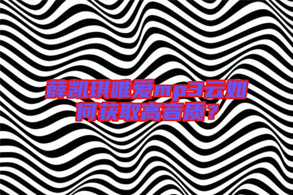 薛凱琪唯愛mp3云如何獲取高音質?