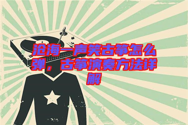 滄海一聲笑古箏怎么彈，古箏演奏方法詳解