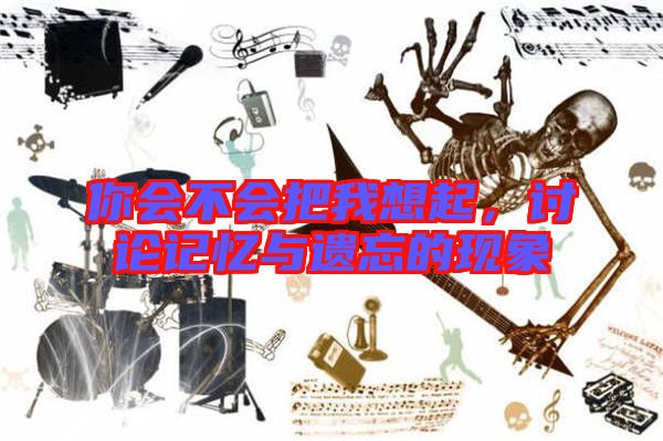 你會不會把我想起,討論記憶與遺忘的現象