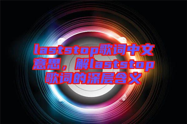 laststop歌詞中文意思，解laststop歌詞的深層含義