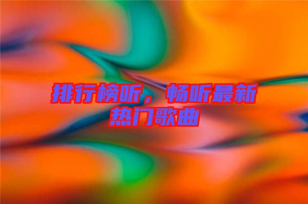 排行榜聽,暢聽最新熱門歌曲