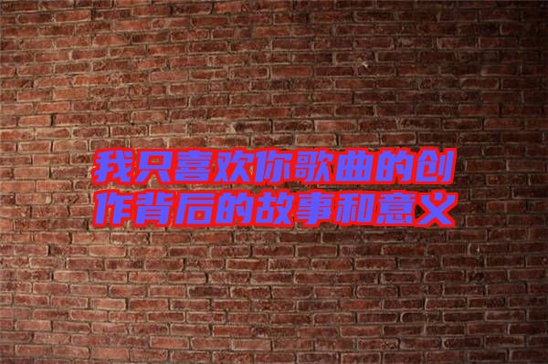 我只喜歡你歌曲的創作背后的故事和意義