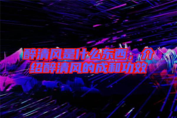 醉清風是什么東西,介紹醉清風的成和功效