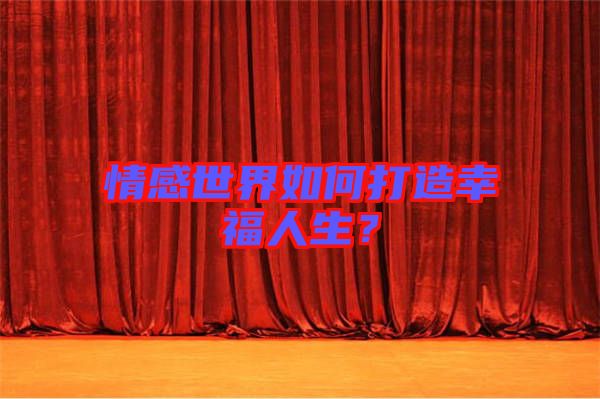 情感世界如何打造幸福人生?