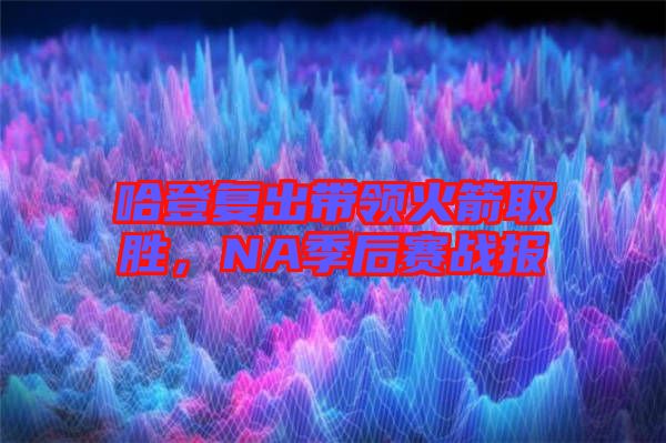 哈登復(fù)出帶領(lǐng)火箭取勝，NA季后賽戰(zhàn)報