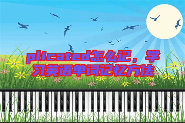 plicated怎么記，學(xué)習(xí)英語單詞記憶方法