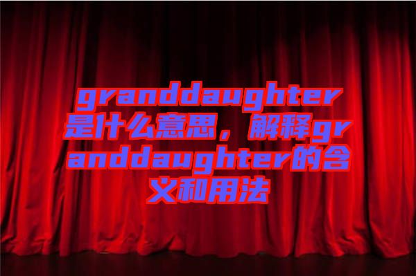 granddaughter是什么意思,解釋granddaughter的含義和用法