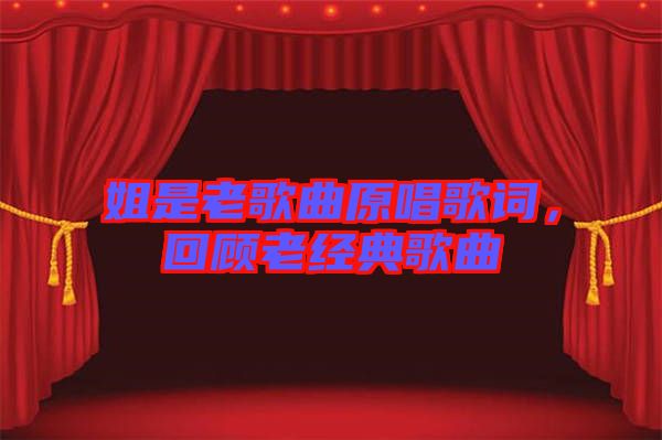 姐是老歌曲原唱歌詞,回顧老經(jīng)典歌曲