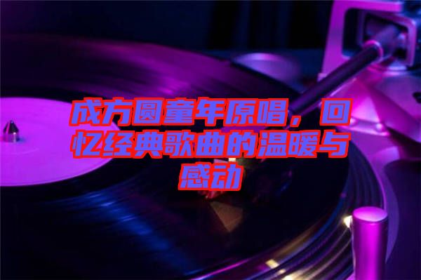 成方圓童年原唱,回憶經典歌曲的溫暖與感動