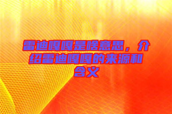 雷迪嘎嘎是啥意思,介紹雷迪嘎嘎的來源和含義