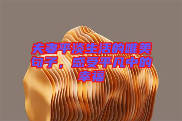 夫妻平淡生活的唯美句子,感受平凡中的幸福