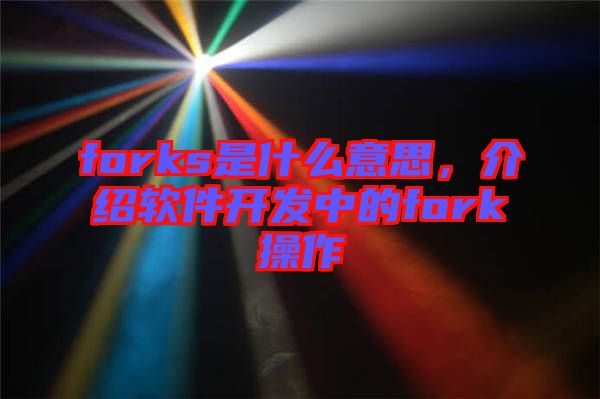 forks是什么意思，介紹軟件開發中的fork操作