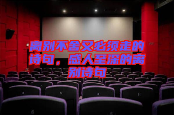 離別不舍又必須走的詩句,感人至深的離別詩句