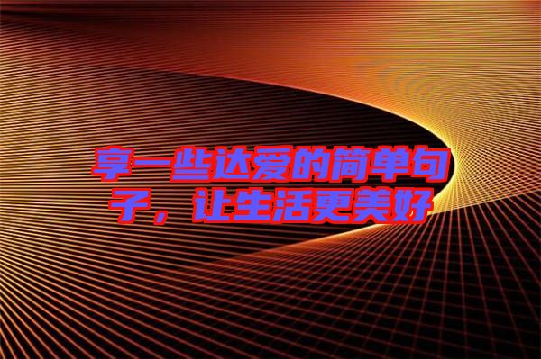 享一些達愛的簡單句子,讓生活更美好