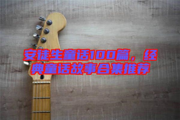 安徒生童話100篇,經典童話故事合集推薦