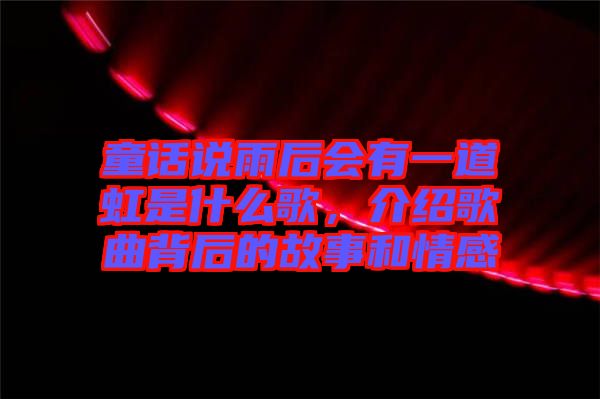 童話說雨后會有一道虹是什么歌,介紹歌曲背后的故事和情感