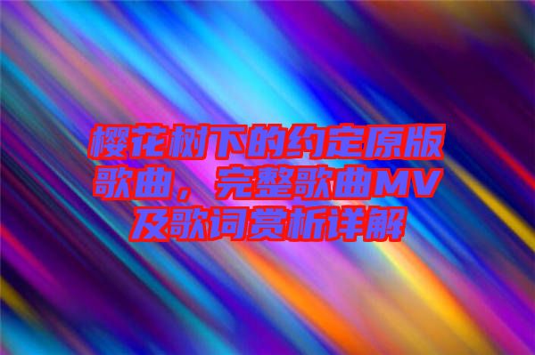 櫻花樹下的約定原版歌曲，完整歌曲MV及歌詞賞析詳解
