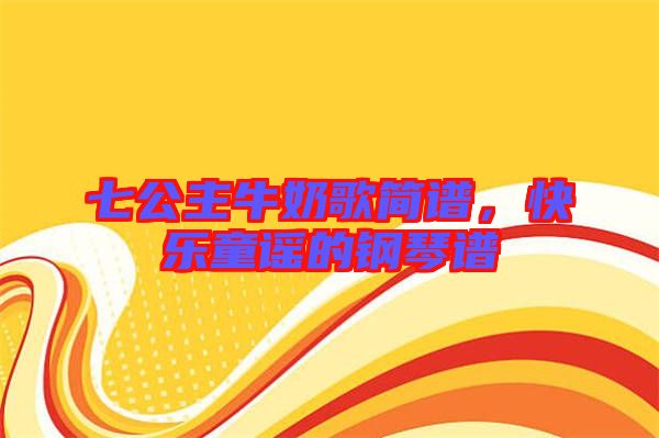 七公主牛奶歌簡譜，快樂童謠的鋼琴譜