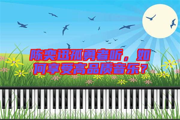 陳奕迅孤勇者聽，如何享受高品質音樂？