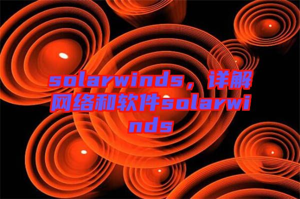 solarwinds,詳解網(wǎng)絡(luò)和軟件solarwinds
