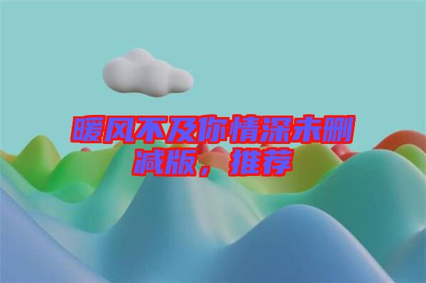 暖風不及你情深未刪減版,推薦