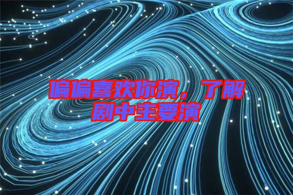 偏偏喜歡你演，了解劇中主要演