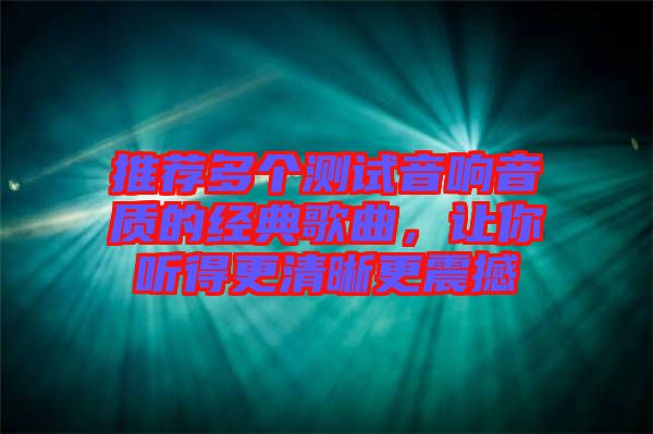 推薦多個測試音響音質的經典歌曲，讓你聽得更清晰更震撼