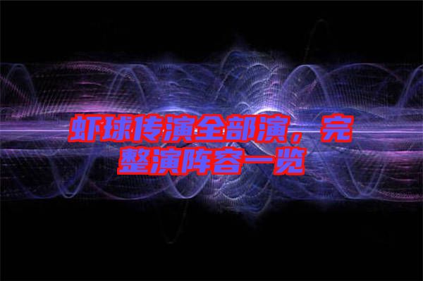 蝦球傳演全部演，完整演陣容一覽