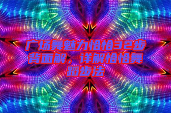 廣場舞魅力恰恰32步背面解，詳解恰恰舞蹈步法